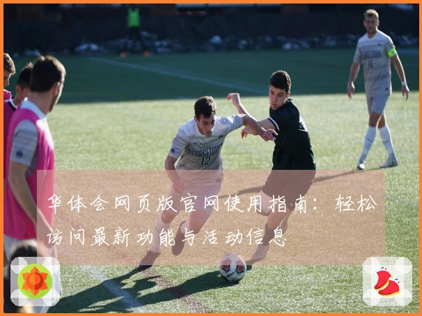 华体会网页版官网使用指南：轻松访问最新功能与活动信息