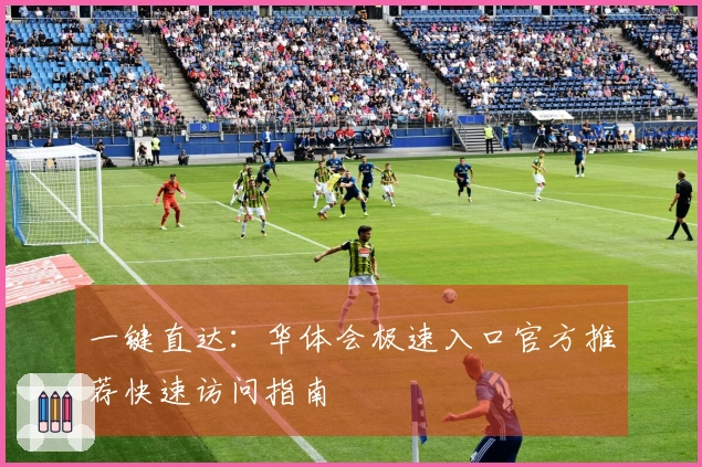 一键直达：华体会极速入口官方推荐快速访问指南