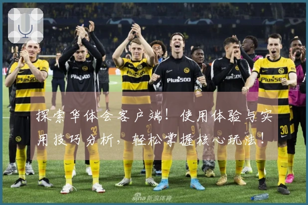 探索华体会客户端！使用体验与实用技巧分析，轻松掌握核心玩法！