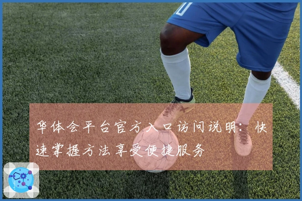华体会平台官方入口访问说明：快速掌握方法享受便捷服务