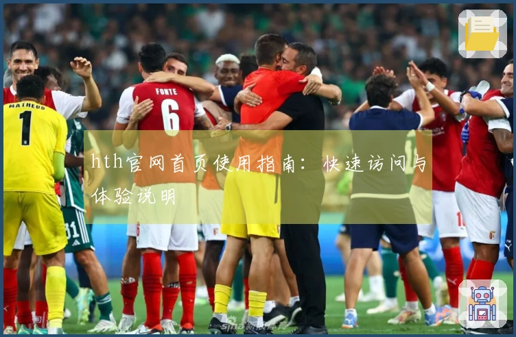 hth官网首页使用指南：快速访问与体验说明