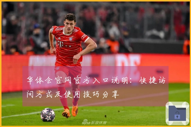 华体会官网官方入口说明：快捷访问方式及使用技巧分享