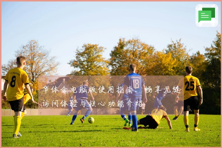 华体会电脑版使用指南：畅享无缝访问体验与核心功能介绍