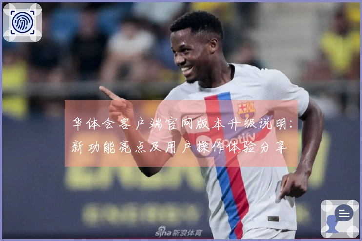 华体会客户端官网版本升级说明：新功能亮点及用户操作体验分享