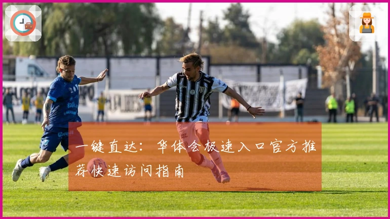 一键直达：华体会极速入口官方推荐快速访问指南