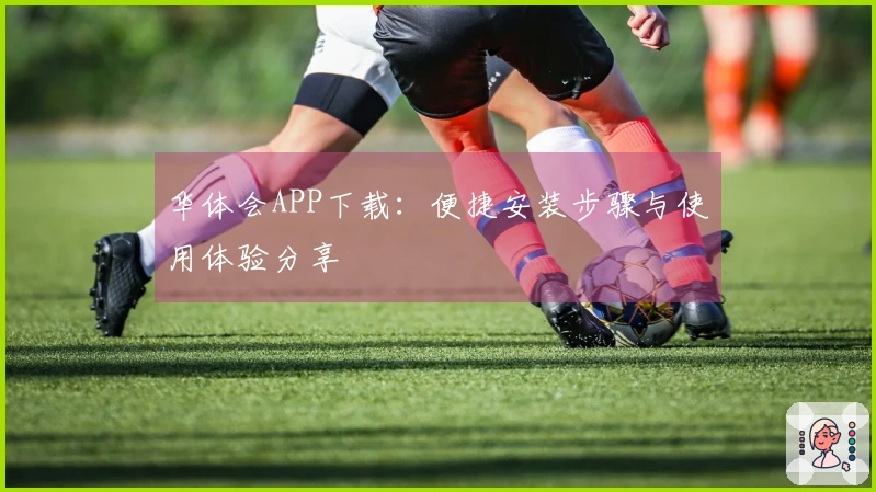 华体会APP下载：便捷安装步骤与使用体验分享