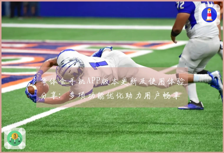 华体会手机APP版本更新及使用体验分享：多项功能优化助力用户畅享体育乐趣