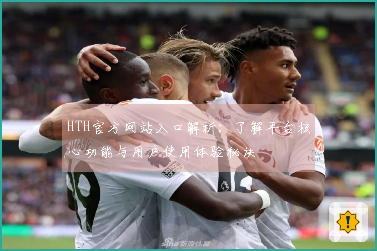 HTH官方网站入口解析：了解平台核心功能与用户使用体验秘诀
