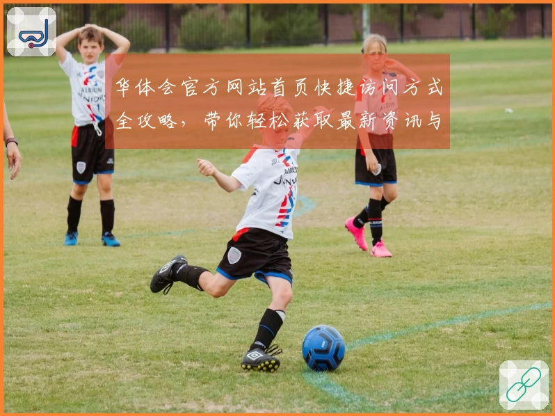 华体会官方网站首页快捷访问方式全攻略，带你轻松获取最新资讯与活动福利